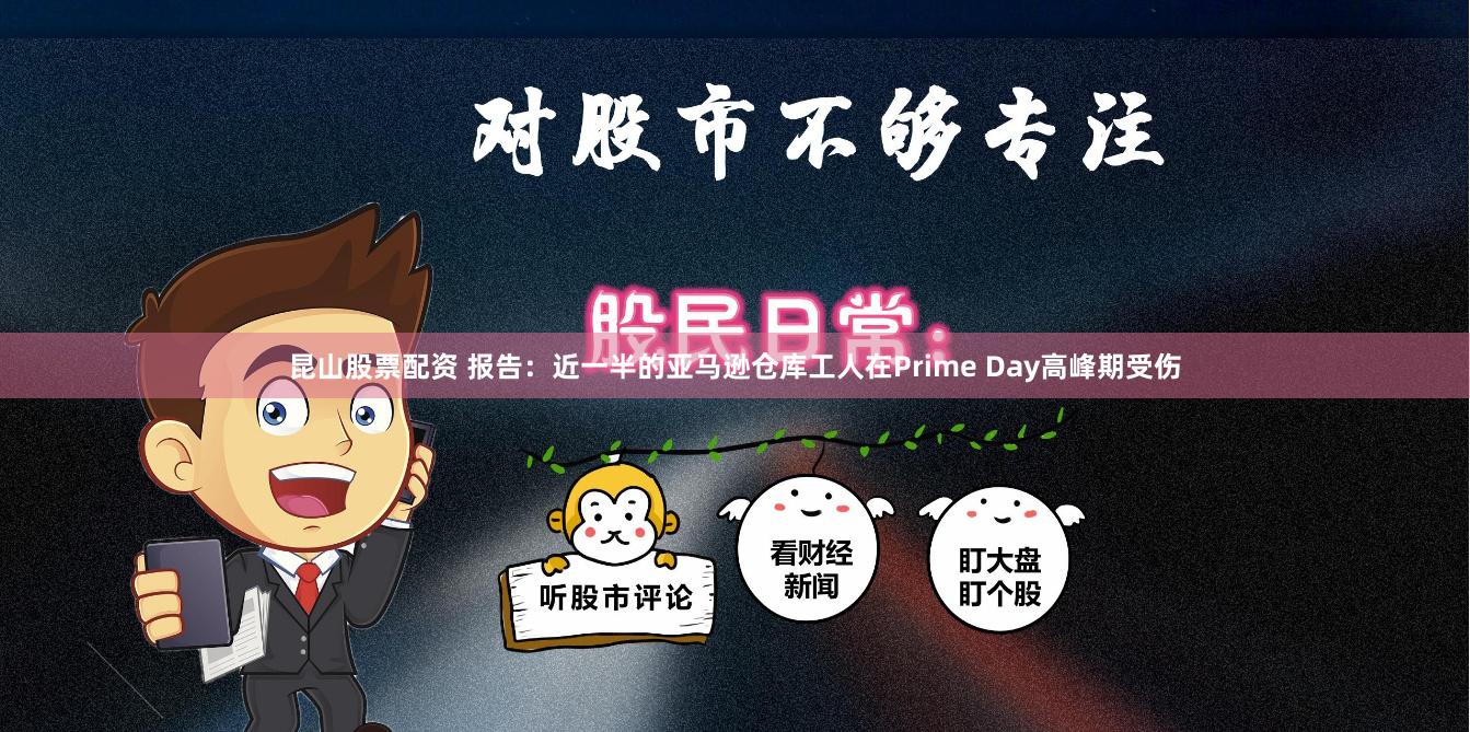 昆山股票配资 报告：近一半的亚马逊仓库工人在Prime Day高峰期受伤