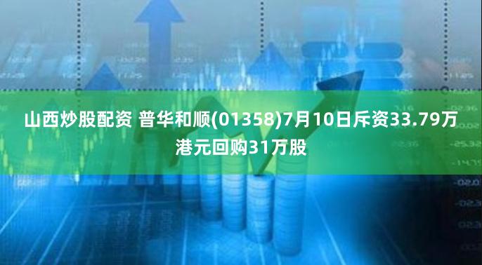 山西炒股配资 普华和顺(01358)7月10日斥资33.79万港元回购31万股