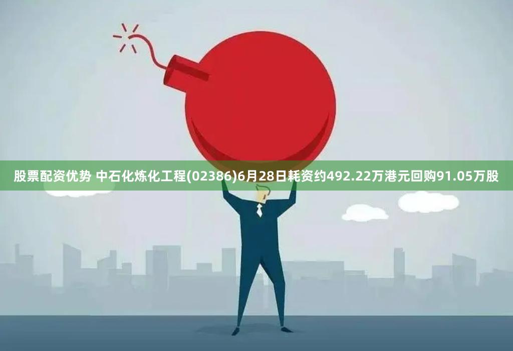 股票配资优势 中石化炼化工程(02386)6月28日耗资约492.22万港元回购91.05万股