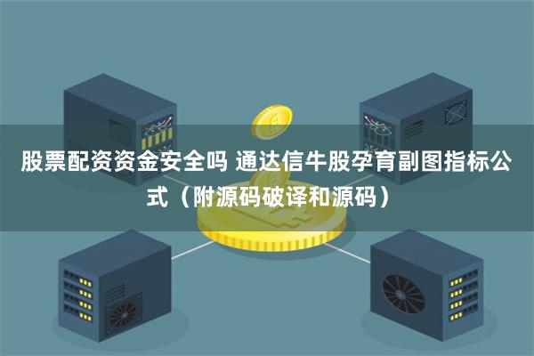 股票配资资金安全吗 通达信牛股孕育副图指标公式（附源码破译和源码）