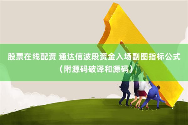 股票在线配资 通达信波段资金入场副图指标公式（附源码破译和源码）