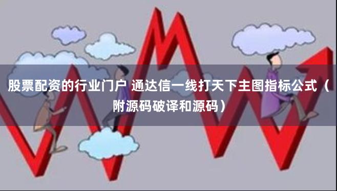 股票配资的行业门户 通达信一线打天下主图指标公式（附源码破译和源码）