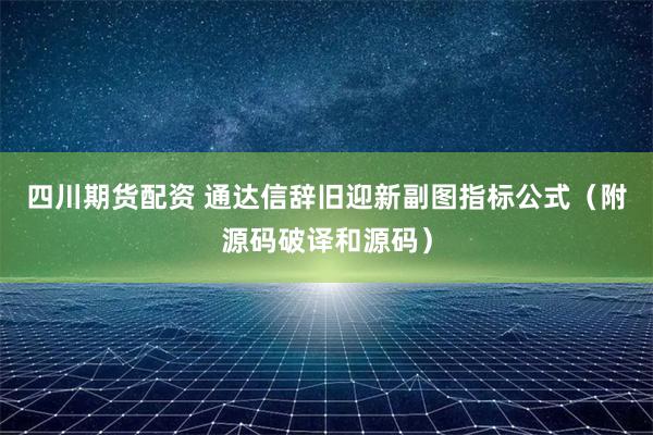 四川期货配资 通达信辞旧迎新副图指标公式（附源码破译和源码）