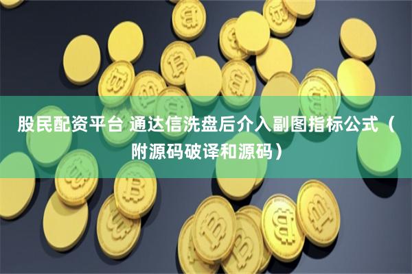 股民配资平台 通达信洗盘后介入副图指标公式（附源码破译和源码）