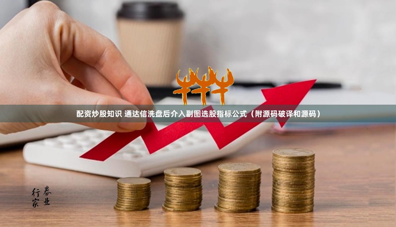 配资炒股知识 通达信洗盘后介入副图选股指标公式（附源码破译和源码）