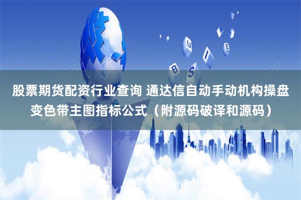 股票期货配资行业查询 通达信自动手动机构操盘变色带主图指标公式（附源码破译和源码）