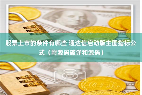 股票上市的条件有哪些 通达信启动版主图指标公式（附源码破译和源码）