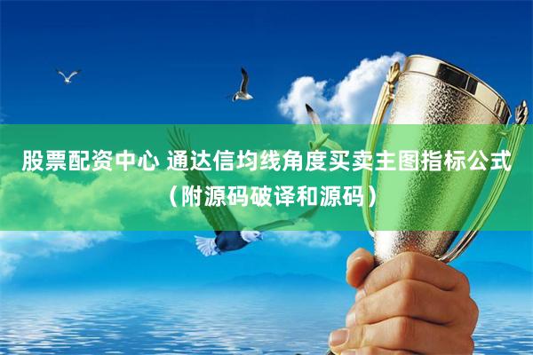 股票配资中心 通达信均线角度买卖主图指标公式（附源码破译和源码）