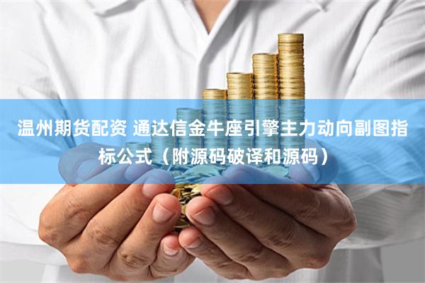 温州期货配资 通达信金牛座引擎主力动向副图指标公式（附源码破译和源码）