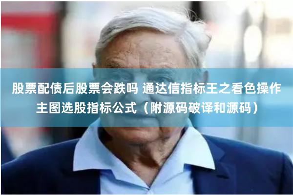 股票配债后股票会跌吗 通达信指标王之看色操作主图选股指标公式（附源码破译和源码）