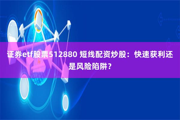 证券etf股票512880 短线配资炒股：快速获利还是风险陷阱？