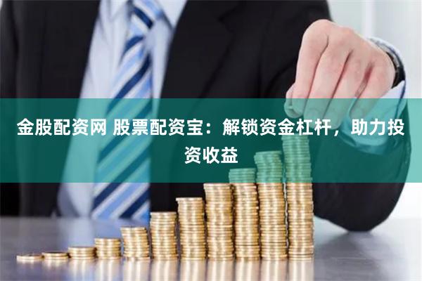 金股配资网 股票配资宝：解锁资金杠杆，助力投资收益