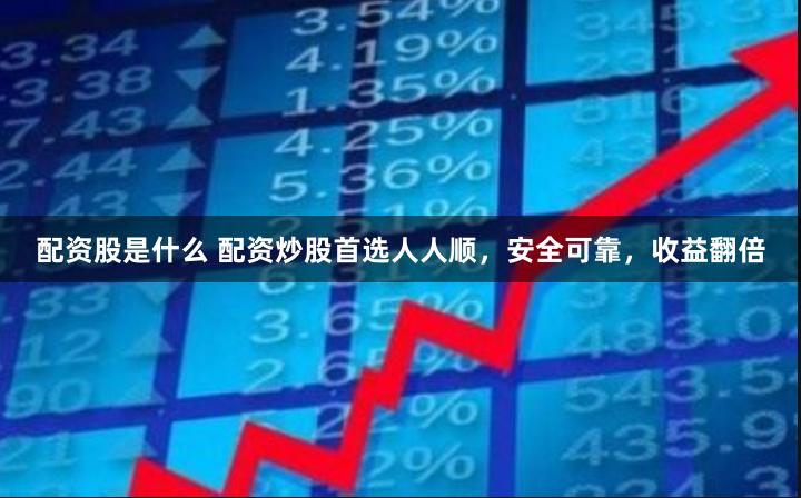 配资股是什么 配资炒股首选人人顺，安全可靠，收益翻倍