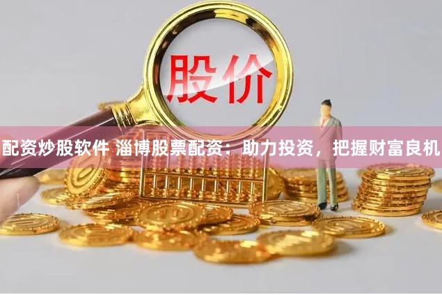 配资炒股软件 淄博股票配资：助力投资，把握财富良机