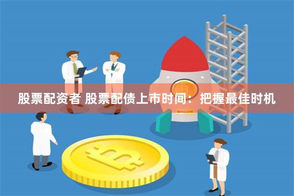 股票配资者 股票配债上市时间：把握最佳时机
