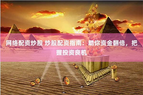 网络配资炒股 炒股配资指南：助你资金翻倍，把握投资良机