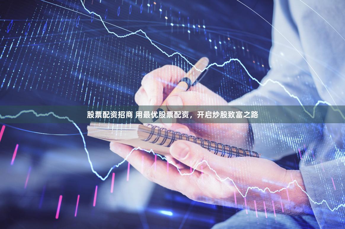 股票配资招商 用最优股票配资，开启炒股致富之路