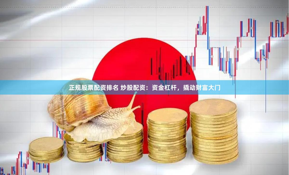 正规股票配资排名 炒股配资：资金杠杆，撬动财富大门