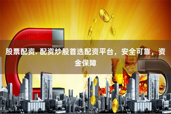 股票配资. 配资炒股首选配资平台，安全可靠，资金保障