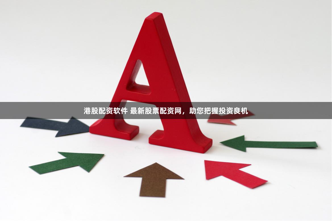 港股配资软件 最新股票配资网，助您把握投资良机