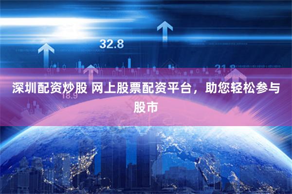 深圳配资炒股 网上股票配资平台，助您轻松参与股市