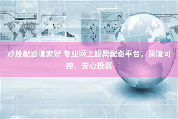 炒股配资哪家好 专业网上股票配资平台，风险可控，安心投资