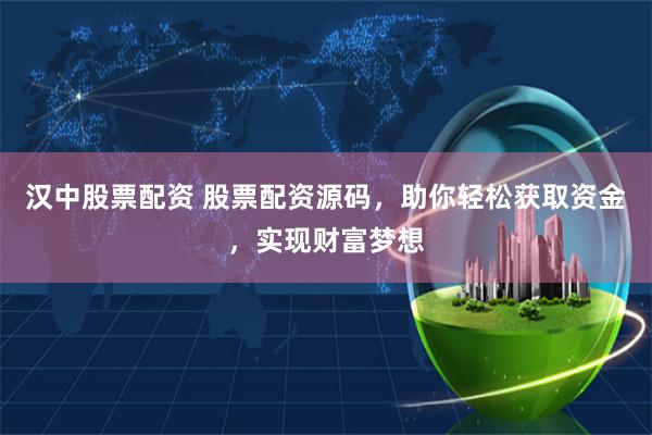汉中股票配资 股票配资源码，助你轻松获取资金，实现财富梦想