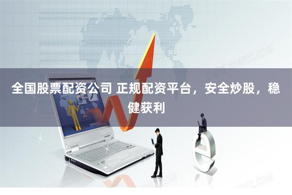 全国股票配资公司 正规配资平台，安全炒股，稳健获利