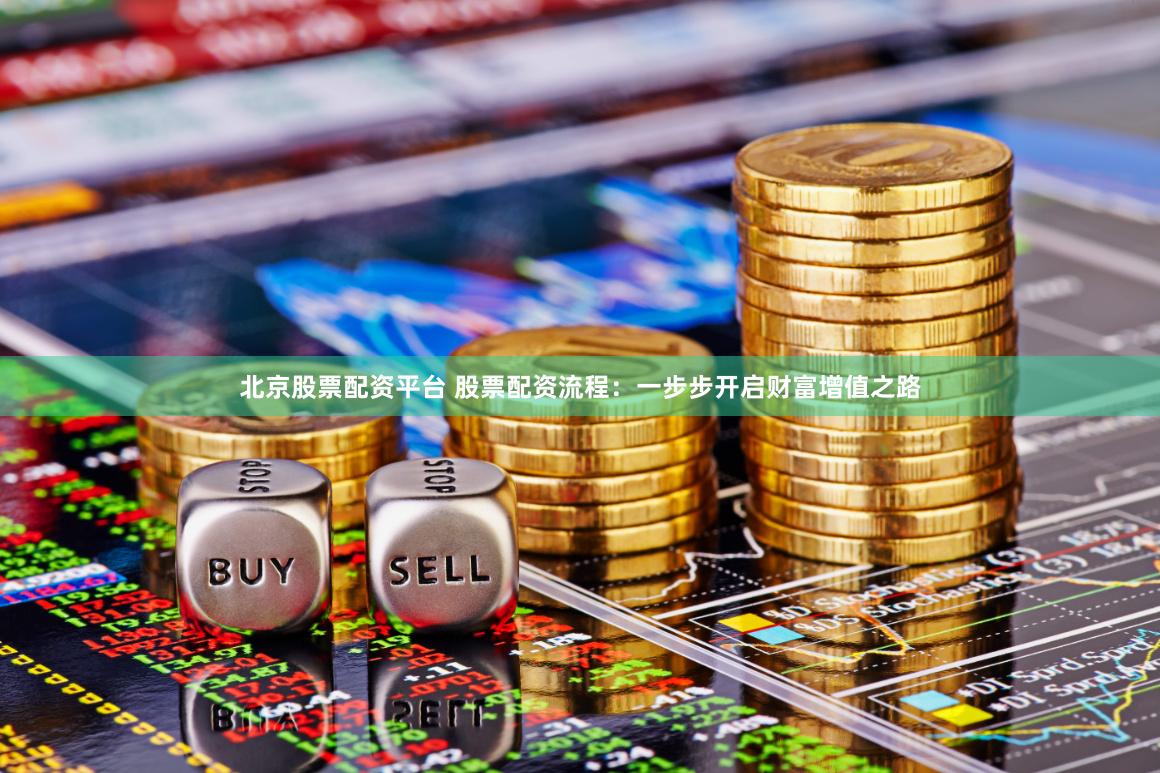 北京股票配资平台 股票配资流程：一步步开启财富增值之路