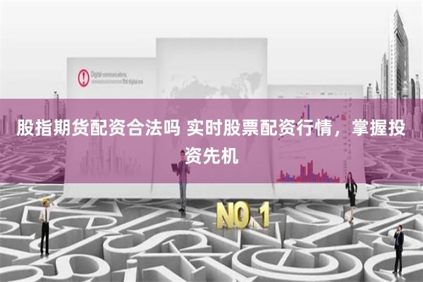 股指期货配资合法吗 实时股票配资行情，掌握投资先机