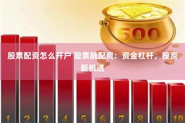股票配资怎么开户 股票融配资：资金杠杆，投资新机遇